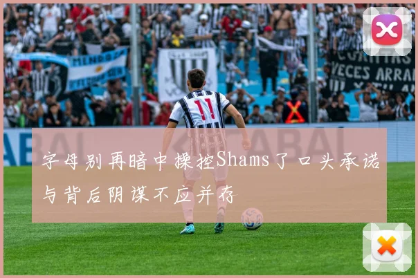 字母别再暗中操控Shams了口头承诺与背后阴谋不应并存