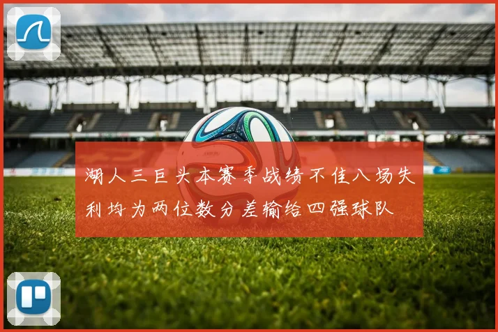 湖人三巨头本赛季战绩不佳八场失利均为两位数分差输给四强球队