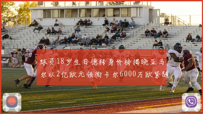 球员18岁生日德转身价榜揭晓亚马尔以2亿欧元领衔卡尔6000万欧紧随其后